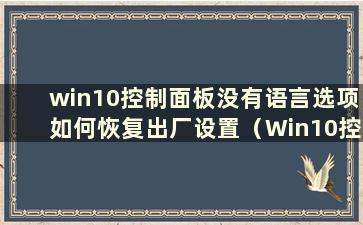 win10控制面板没有语言选项如何恢复出厂设置（Win10控制面板没有语言选项如何恢复默认）