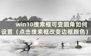 win10搜索框可变圆角如何设置（点击搜索框改变边框颜色）