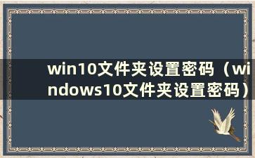 win10文件夹设置密码（windows10文件夹设置密码）