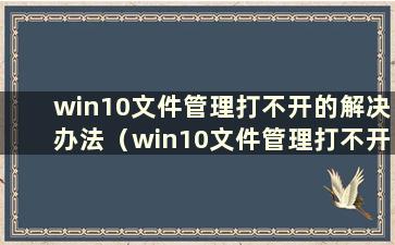 win10文件管理打不开的解决办法（win10文件管理打不开的问题如何解决）