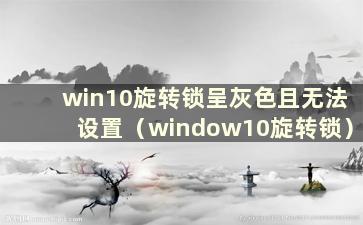 win10旋转锁呈灰色且无法设置（window10旋转锁）