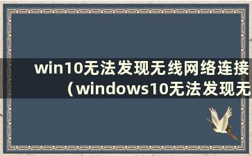 win10无法发现无线网络连接（windows10无法发现无线网络）