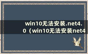 win10无法安装.net4.0（win10无法安装net4.5）