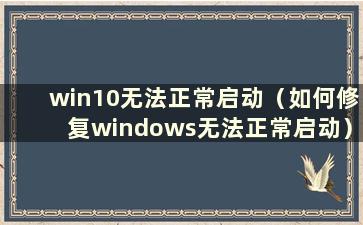 win10无法正常启动（如何修复windows无法正常启动）