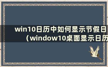 win10日历中如何显示节假日（window10桌面显示日历）