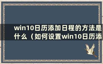 win10日历添加日程的方法是什么（如何设置win10日历添加日程的方法）