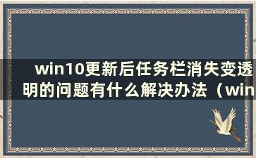 win10更新后任务栏消失变透明的问题有什么解决办法（win10更新后任务栏变了）