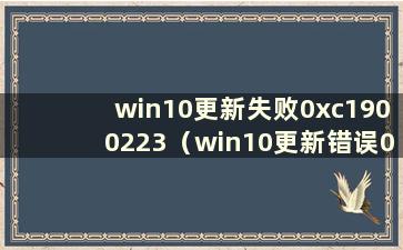 win10更新失败0xc1900223（win10更新错误0xc1900204）