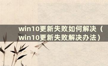 win10更新失败如何解决（win10更新失败解决办法）