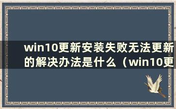 win10更新安装失败无法更新的解决办法是什么（win10更新安装失败无法更新的问题有什么解决办法）