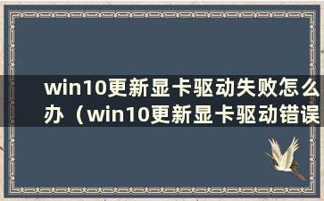 win10更新显卡驱动失败怎么办（win10更新显卡驱动错误）