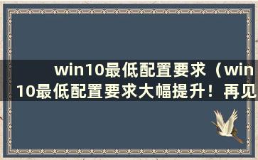 win10最低配置要求（win10最低配置要求大幅提升！再见旧电脑）