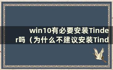 win10有必要安装Tinder吗（为什么不建议安装Tinder）