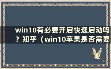 win10有必要开启快速启动吗？知乎（win10苹果是否需要开启快速启动）