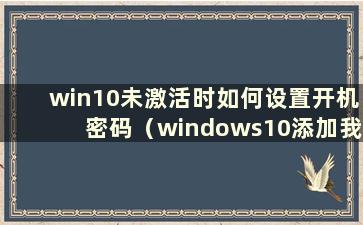 win10未激活时如何设置开机密码（windows10添加我的电脑）