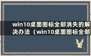 win10桌面图标全部消失的解决办法（win10桌面图标全部消失）