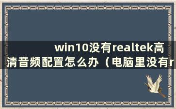 win10没有realtek高清音频配置怎么办（电脑里没有realtek高清音频管理器）