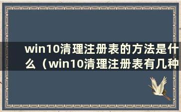 win10清理注册表的方法是什么（win10清理注册表有几种方法）