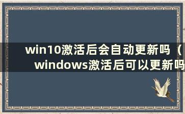 win10激活后会自动更新吗（windows激活后可以更新吗）