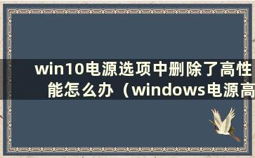 win10电源选项中删除了高性能怎么办（windows电源高性能）