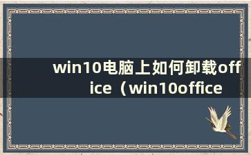 win10电脑上如何卸载office（win10office如何卸载）