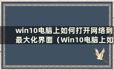 win10电脑上如何打开网络到最大化界面（Win10电脑上如何打开网络到最大化页面）