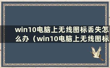 win10电脑上无线图标丢失怎么办（win10电脑上无线图标丢失怎么办）