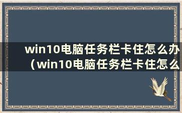 win10电脑任务栏卡住怎么办（win10电脑任务栏卡住怎么办）