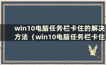 win10电脑任务栏卡住的解决方法（win10电脑任务栏卡住怎么办）