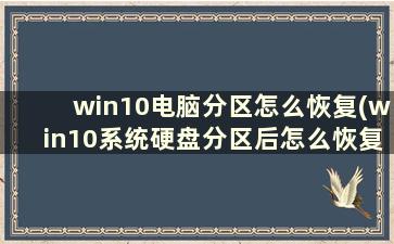 win10电脑分区怎么恢复(win10系统硬盘分区后怎么恢复分区)