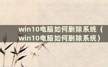 win10电脑如何删除系统（win10电脑如何删除系统）