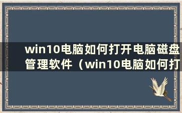 win10电脑如何打开电脑磁盘管理软件（win10电脑如何打开电脑磁盘管理）