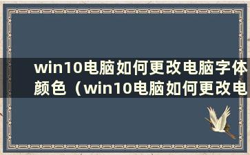 win10电脑如何更改电脑字体颜色（win10电脑如何更改电脑字体）