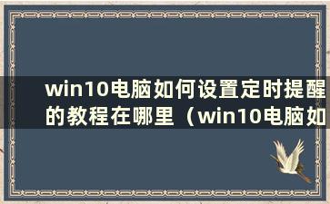 win10电脑如何设置定时提醒的教程在哪里（win10电脑如何设置定时提醒的教程图）