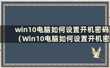 win10电脑如何设置开机密码（Win10电脑如何设置开机密码）