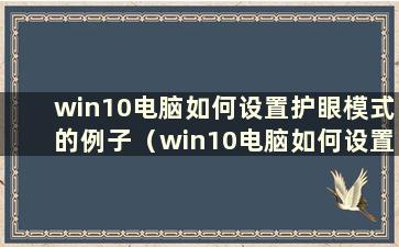 win10电脑如何设置护眼模式的例子（win10电脑如何设置护眼模式的例子有哪些）