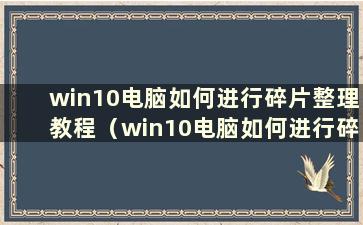 win10电脑如何进行碎片整理教程（win10电脑如何进行碎片整理图文教程）