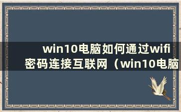 win10电脑如何通过wifi密码连接互联网（win10电脑如何连接wi-fi）