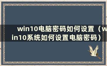 win10电脑密码如何设置（win10系统如何设置电脑密码）