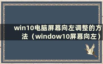 win10电脑屏幕向左调整的方法（window10屏幕向左）