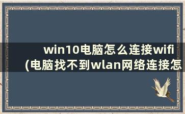 win10电脑怎么连接wifi(电脑找不到wlan网络连接怎么办)