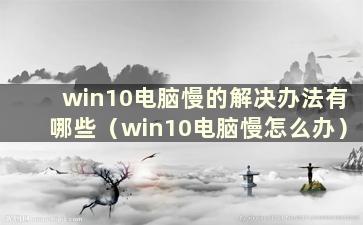 win10电脑慢的解决办法有哪些（win10电脑慢怎么办）