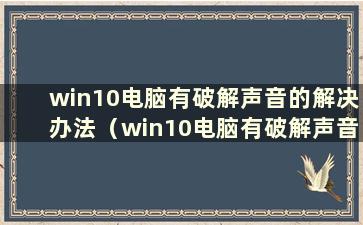 win10电脑有破解声音的解决办法（win10电脑有破解声音的解决方法）