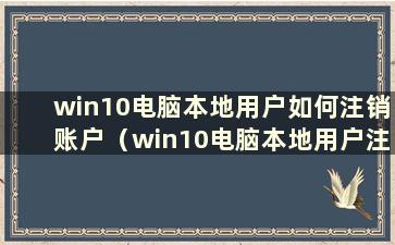 win10电脑本地用户如何注销账户（win10电脑本地用户注销失败怎么办）