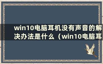 win10电脑耳机没有声音的解决办法是什么（win10电脑耳机没有声音的问题有哪些解决办法）