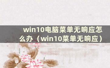 win10电脑菜单无响应怎么办（win10菜单无响应）