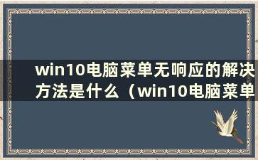 win10电脑菜单无响应的解决方法是什么（win10电脑菜单无响应的解决方法）