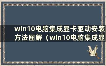 win10电脑集成显卡驱动安装方法图解（win10电脑集成显卡驱动安装方法）