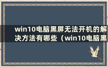 win10电脑黑屏无法开机的解决方法有哪些（win10电脑黑屏无法开机问题解决方法视频）