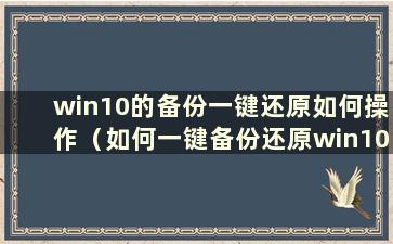 win10的备份一键还原如何操作（如何一键备份还原win10系统）